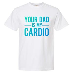 Your Dad Is My Cardio Funny Saying Gift Garment-Dyed Heavyweight T-Shirt