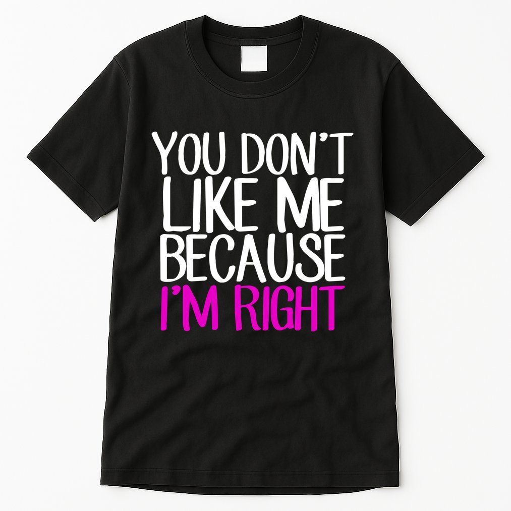 You Don't Like Me Because I'm Right Tall T-Shirt