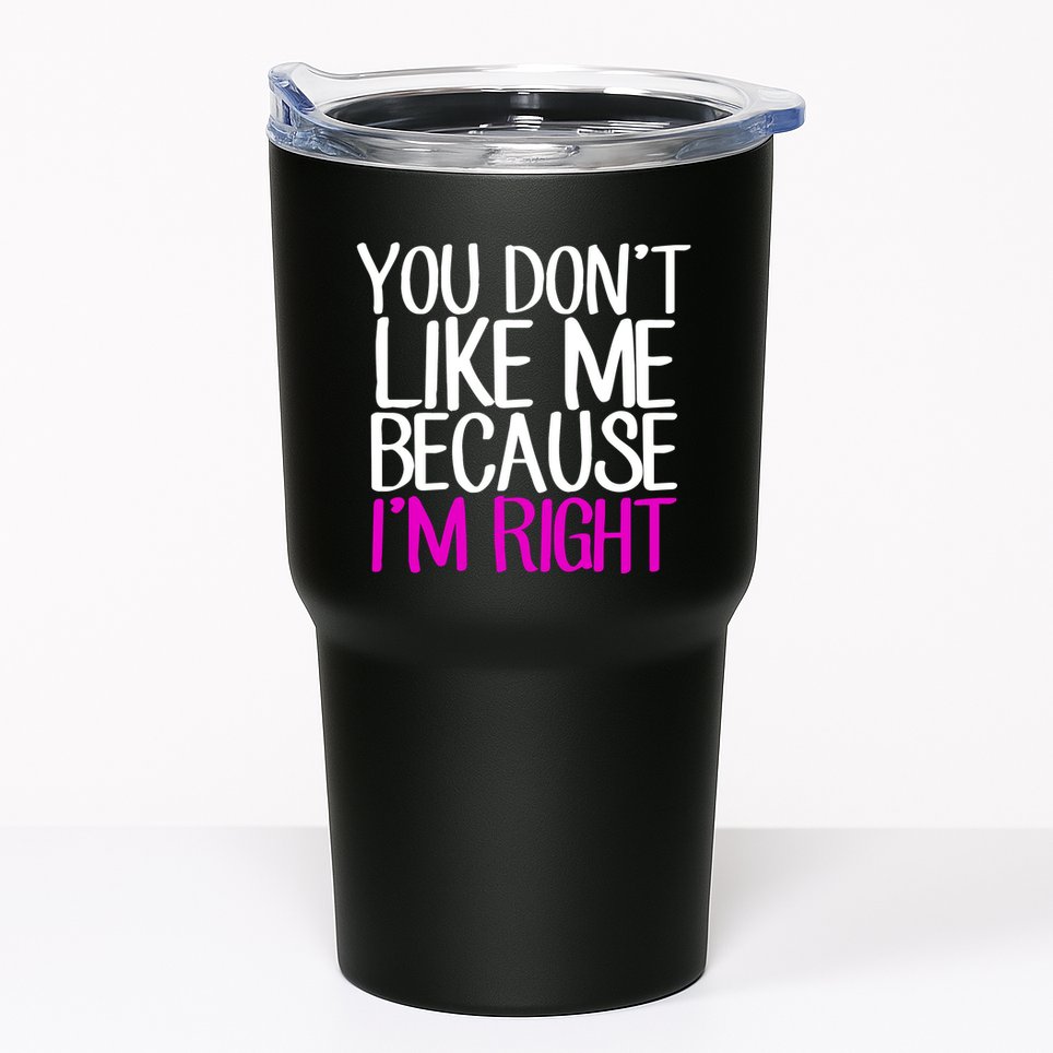 You Don't Like Me Because I'm Right Tumbler