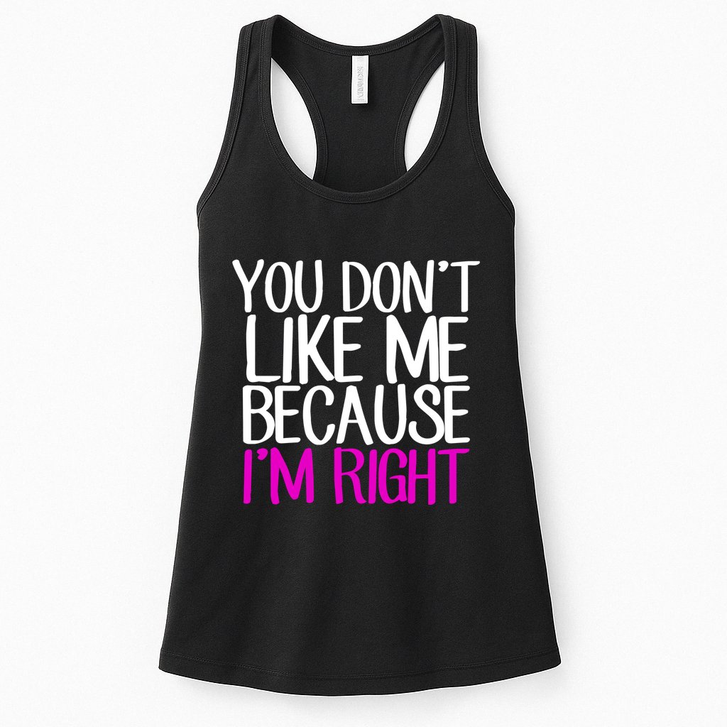 You Don't Like Me Because I'm Right Womens Tank Top