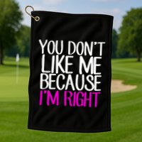 You Don't Like Me Because I'm Right Golf Towel