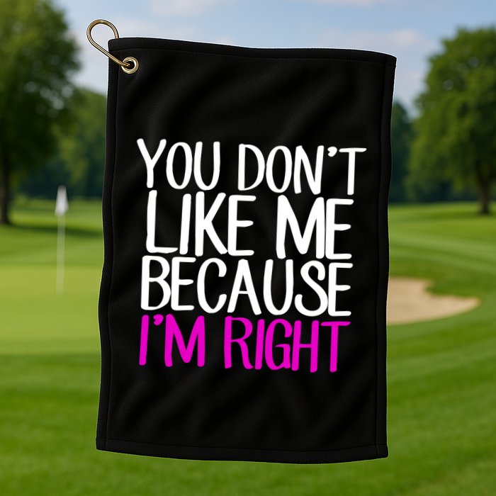 You Don't Like Me Because I'm Right Golf Towel