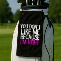 You Don't Like Me Because I'm Right Golf Towel