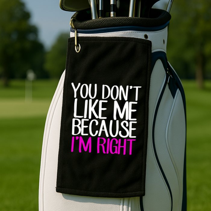 You Don't Like Me Because I'm Right Golf Towel