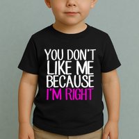 You Don't Like Me Because I'm Right Toddler T-Shirt