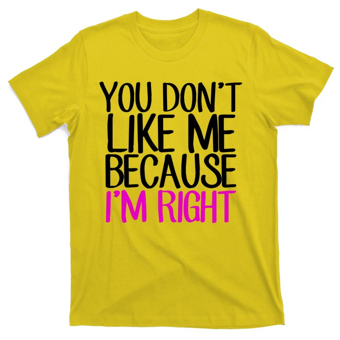 You Don't Like Me Because I'm Right T-Shirt