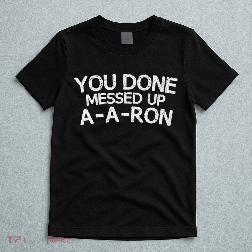 You Done Messed Up A A Ron Funny Humor T-Shirt