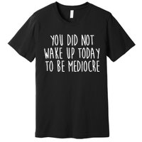 You Did Not Wake Up Today To Be Mediocre Workout Lifting Gym Gift Premium T-Shirt