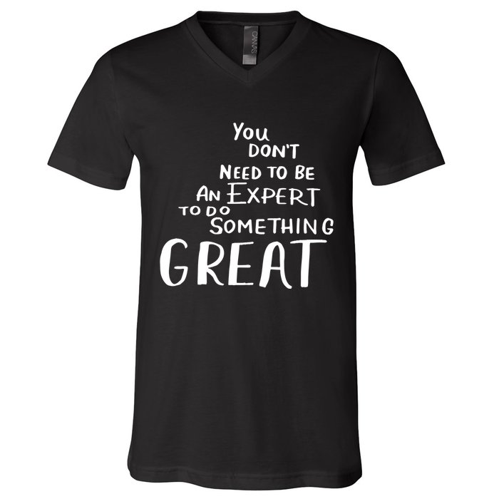 You Dont Need To Be An Expert To Do Something Great V-Neck T-Shirt