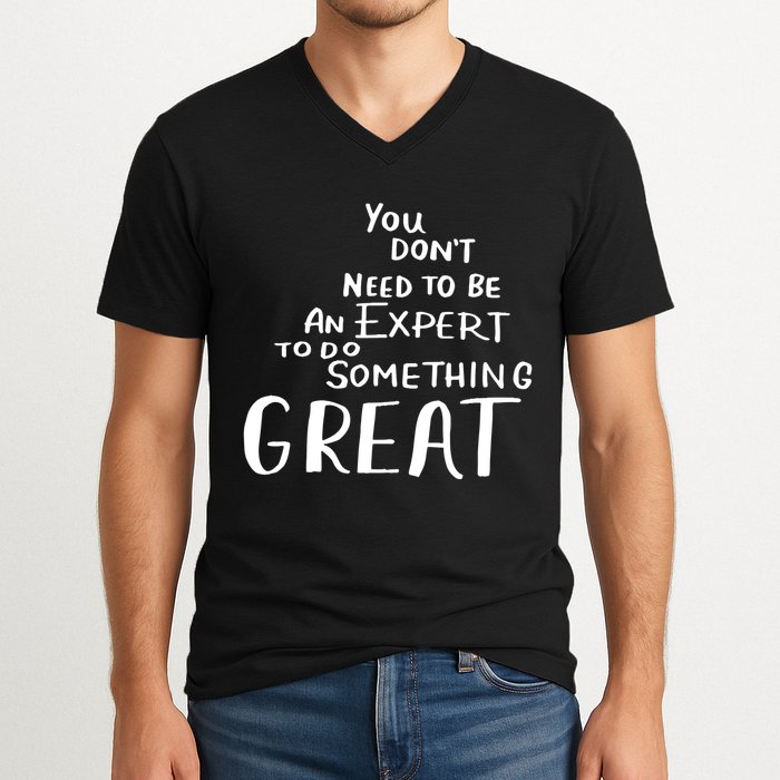 You Dont Need To Be An Expert To Do Something Great V-Neck T-Shirt