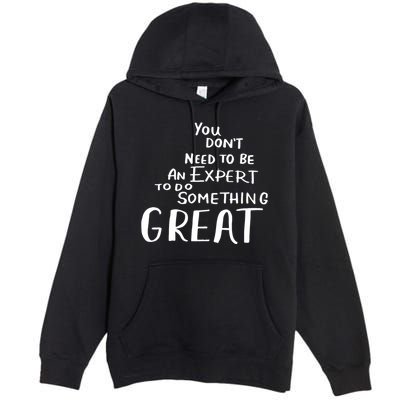 You Dont Need To Be An Expert To Do Something Great Premium Pullover Hoodie