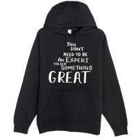 You Dont Need To Be An Expert To Do Something Great Premium Pullover Hoodie