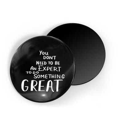 You Dont Need To Be An Expert To Do Something Great Magnet