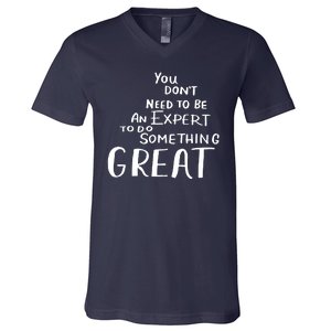 You Dont Need To Be An Expert To Do Something Great V-Neck T-Shirt