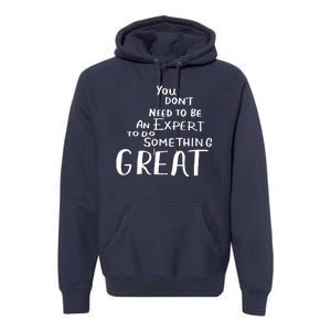 You Dont Need To Be An Expert To Do Something Great Premium Hoodie