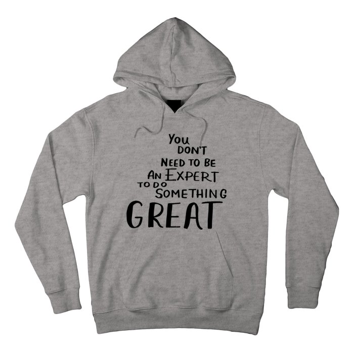 You Dont Need To Be An Expert To Do Something Great Hoodie