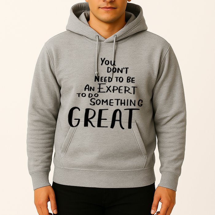 You Dont Need To Be An Expert To Do Something Great Hoodie