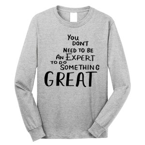 You Dont Need To Be An Expert To Do Something Great Long Sleeve Shirt