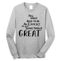 You Dont Need To Be An Expert To Do Something Great Long Sleeve Shirt