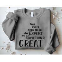 You Dont Need To Be An Expert To Do Something Great Sweatshirt