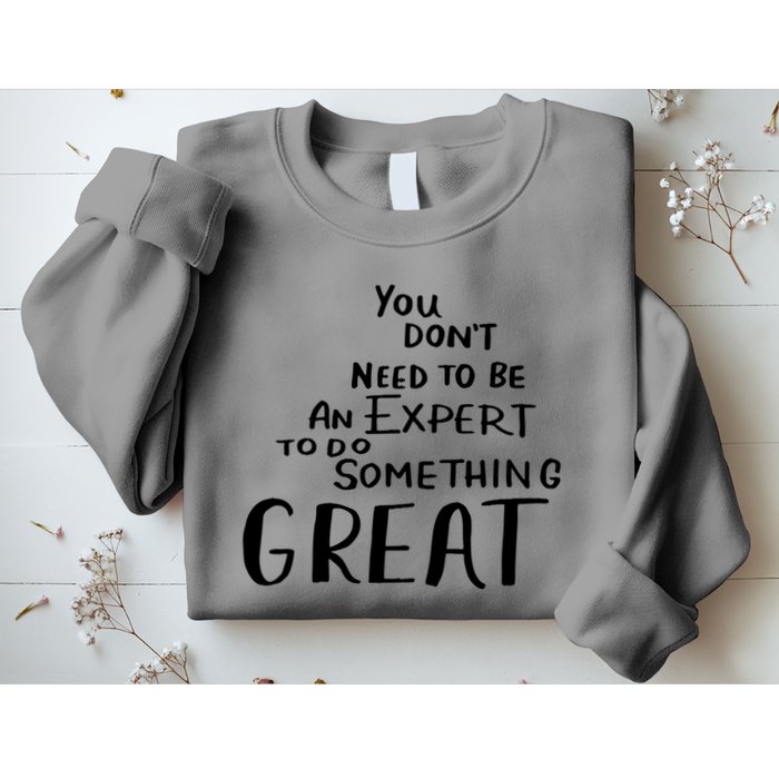 You Dont Need To Be An Expert To Do Something Great Sweatshirt