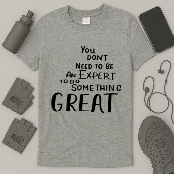 You Dont Need To Be An Expert To Do Something Great T-Shirt
