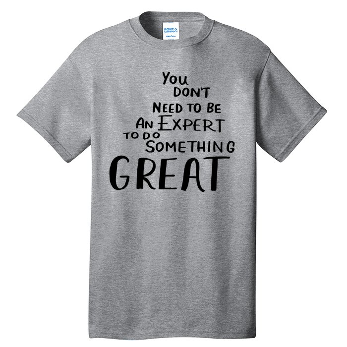 You Dont Need To Be An Expert To Do Something Great Tall T-Shirt