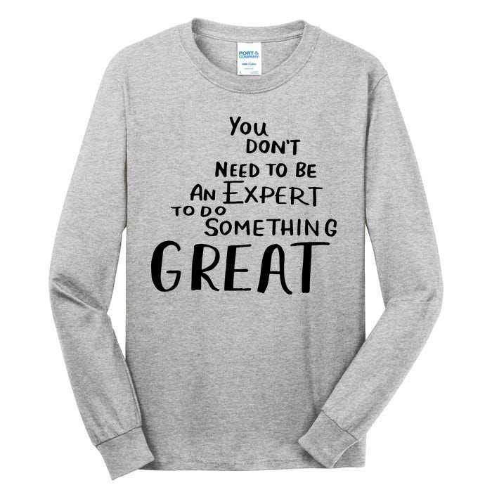 You Dont Need To Be An Expert To Do Something Great Tall Long Sleeve T-Shirt