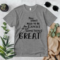 You Dont Need To Be An Expert To Do Something Great Premium T-Shirt
