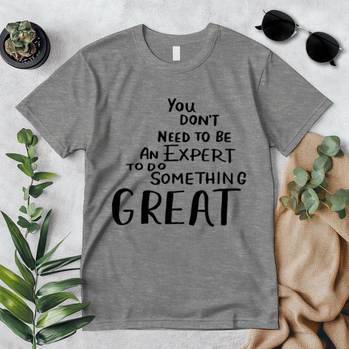 You Dont Need To Be An Expert To Do Something Great Premium T-Shirt
