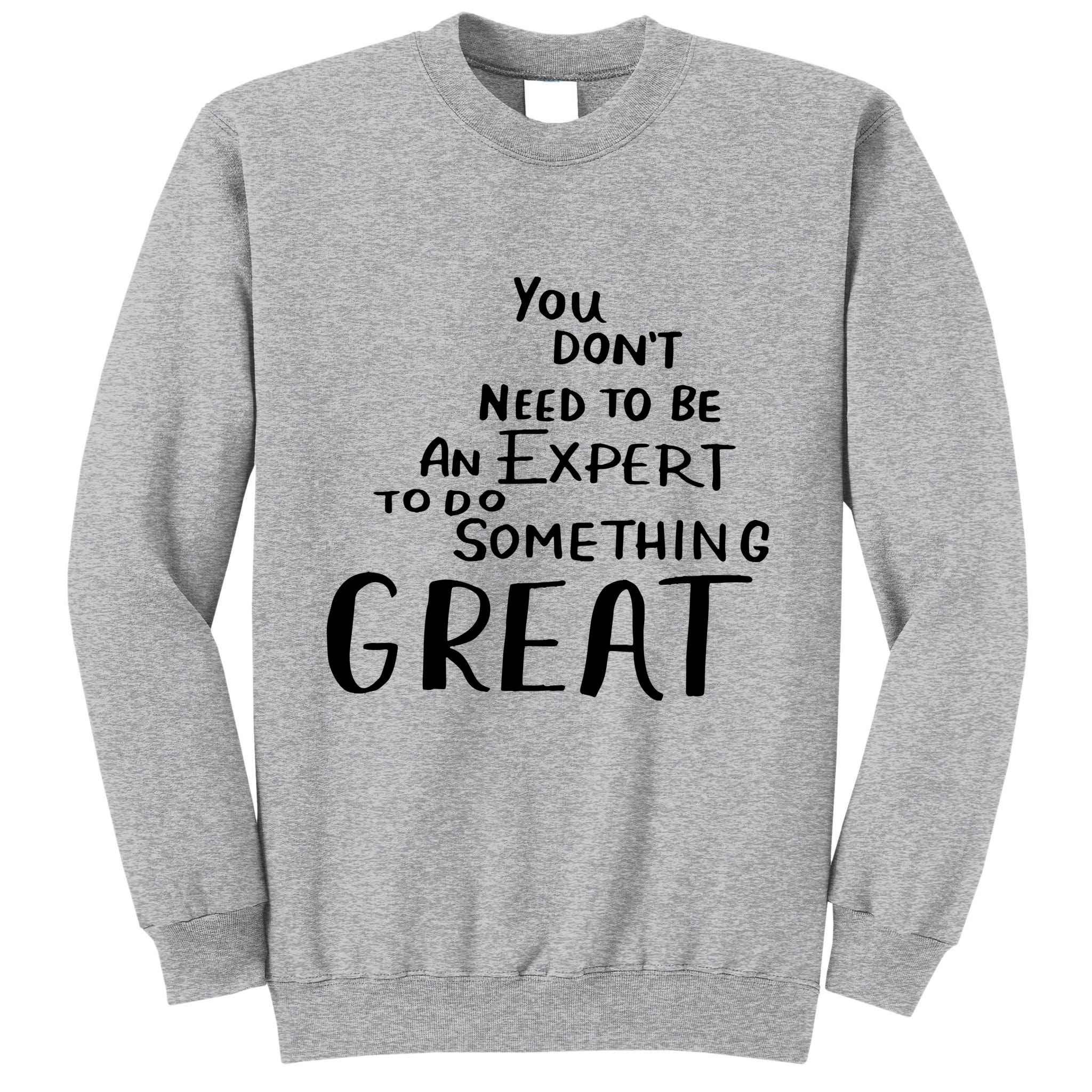 You Dont Need To Be An Expert To Do Something Great Tall Sweatshirt