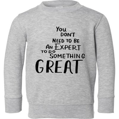 You Dont Need To Be An Expert To Do Something Great Toddler Sweatshirt