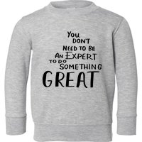 You Dont Need To Be An Expert To Do Something Great Toddler Sweatshirt