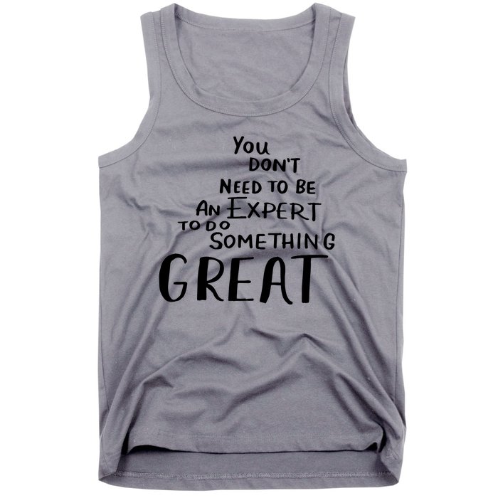 You Dont Need To Be An Expert To Do Something Great Tank Top