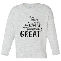 You Dont Need To Be An Expert To Do Something Great Toddler Long Sleeve Shirt