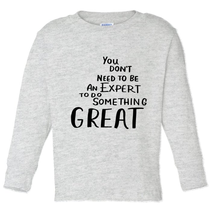 You Dont Need To Be An Expert To Do Something Great Toddler Long Sleeve Shirt