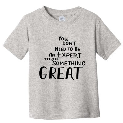 You Dont Need To Be An Expert To Do Something Great Toddler T-Shirt