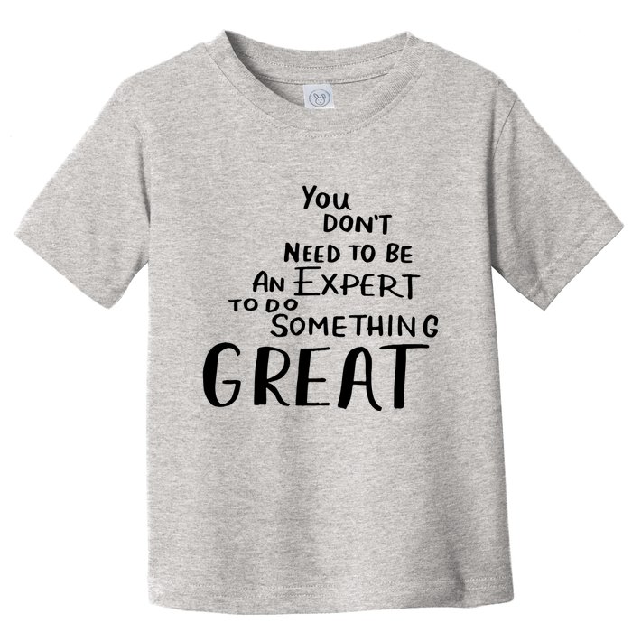 You Dont Need To Be An Expert To Do Something Great Toddler T-Shirt