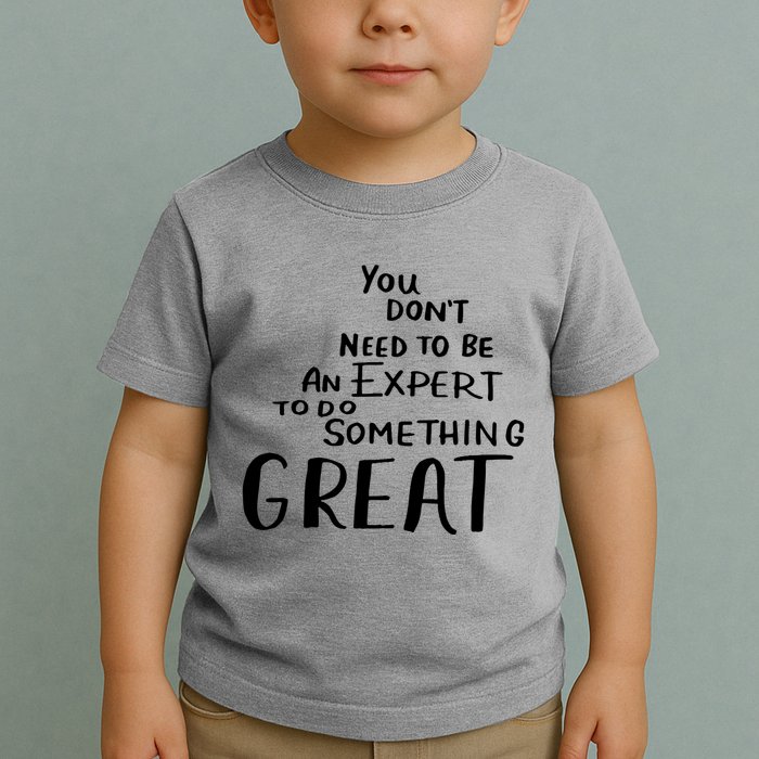 You Dont Need To Be An Expert To Do Something Great Toddler T-Shirt