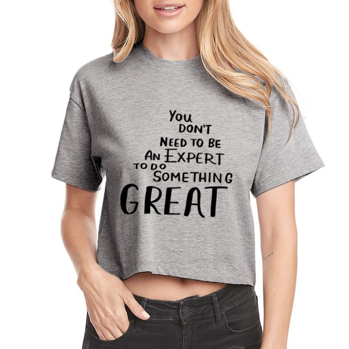 You Dont Need To Be An Expert To Do Something Great Crop Top