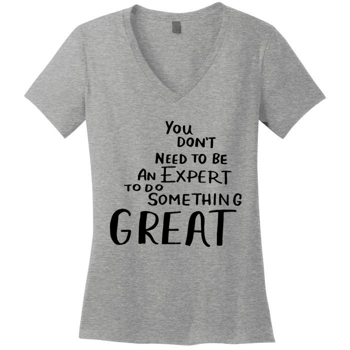 You Dont Need To Be An Expert To Do Something Great Women's V-Neck T-Shirt