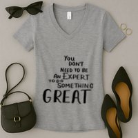 You Dont Need To Be An Expert To Do Something Great Women's V-Neck T-Shirt