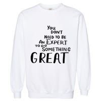 You Dont Need To Be An Expert To Do Something Great Garment-Dyed Sweatshirt