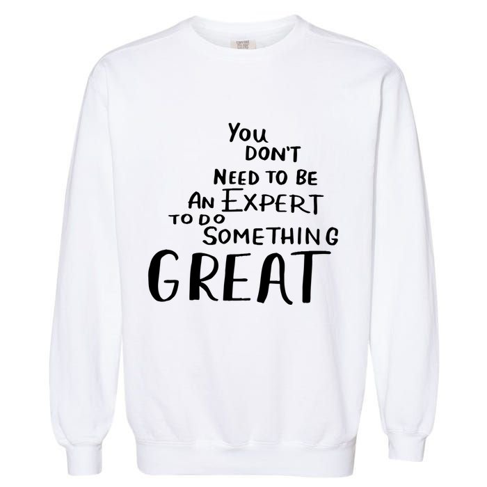 You Dont Need To Be An Expert To Do Something Great Garment-Dyed Sweatshirt