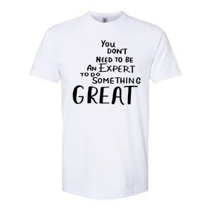 You Dont Need To Be An Expert To Do Something Great Softstyle CVC T-Shirt