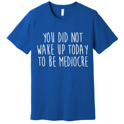 You Did Not Wake Up Today To Be Mediocre Workout Lifting Gym Gift Premium T-Shirt
