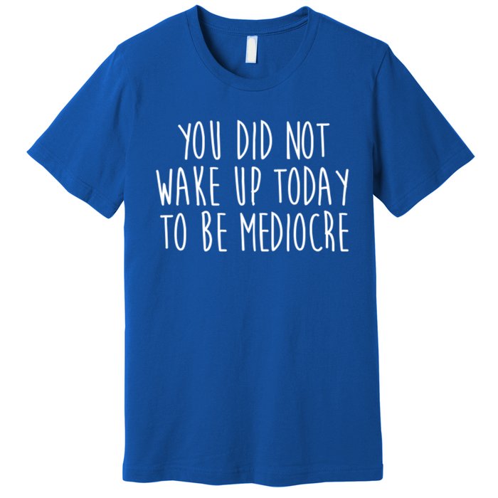 You Did Not Wake Up Today To Be Mediocre Workout Lifting Gym Gift Premium T-Shirt