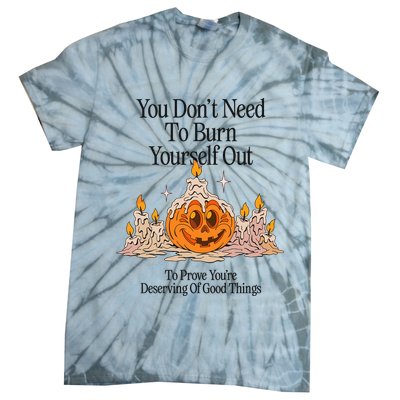 You DonT Need To Burn Yourself Out To Prove YouRe Deserving Of Good Things Tie-Dye T-Shirt