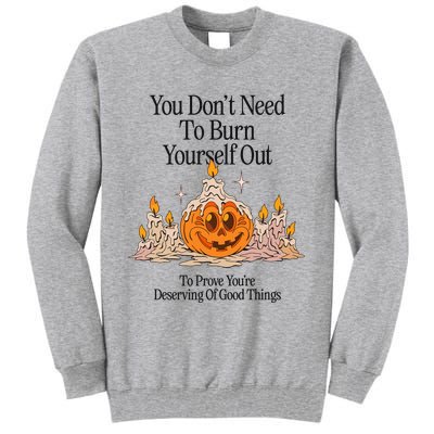 You DonT Need To Burn Yourself Out To Prove YouRe Deserving Of Good Things Tall Sweatshirt