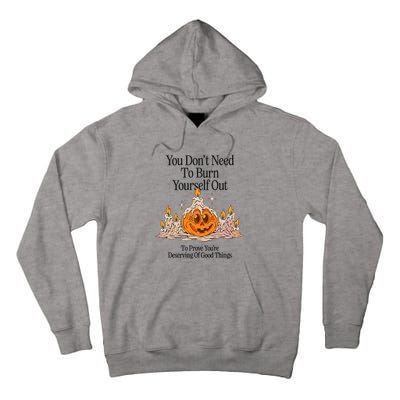 You DonT Need To Burn Yourself Out To Prove YouRe Deserving Of Good Things Tall Hoodie